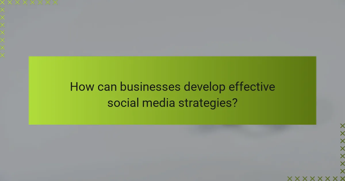 How can businesses develop effective social media strategies?