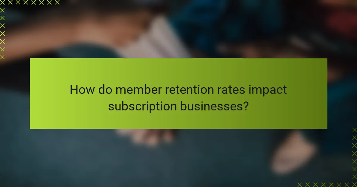 How do member retention rates impact subscription businesses?