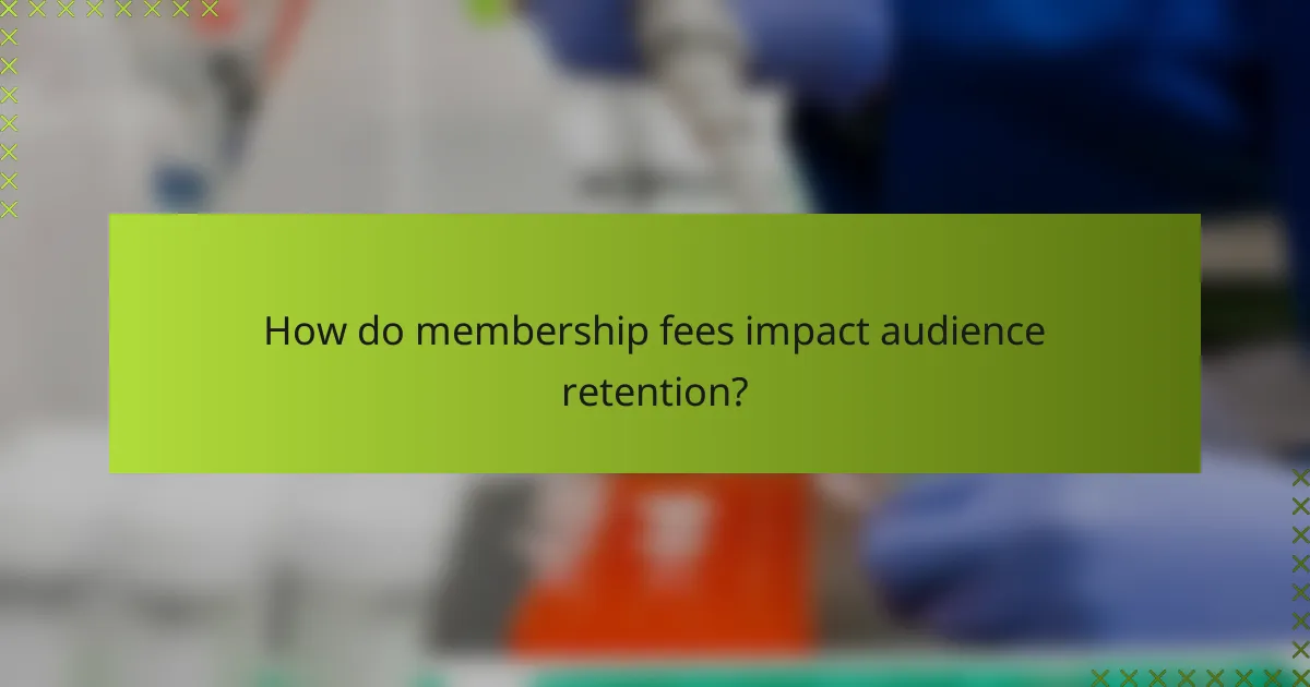How do membership fees impact audience retention?