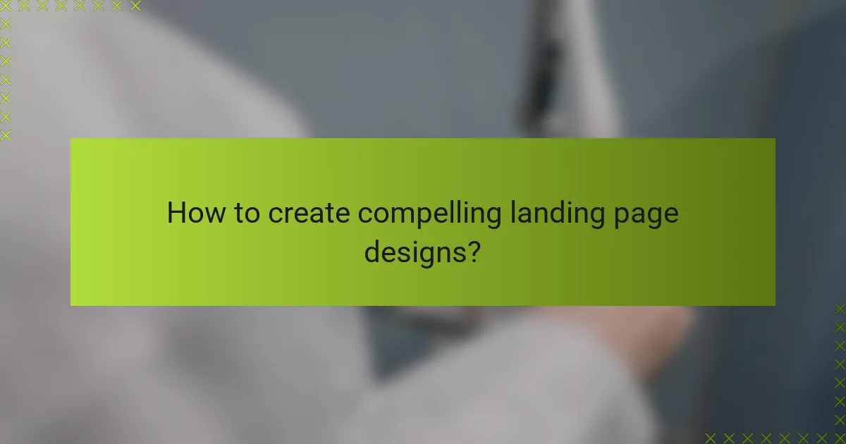 How to create compelling landing page designs?