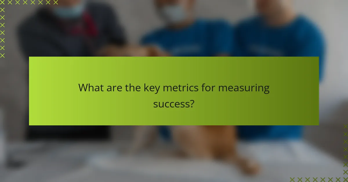 What are the key metrics for measuring success?