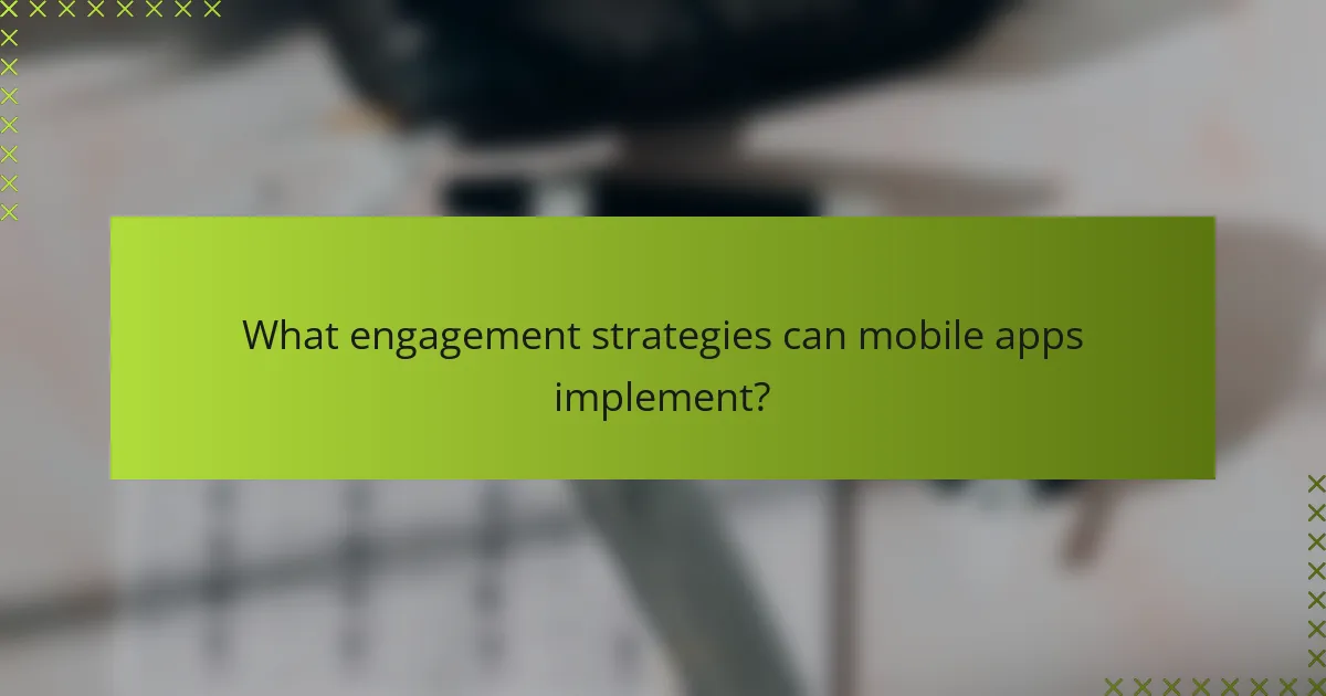 What engagement strategies can mobile apps implement?