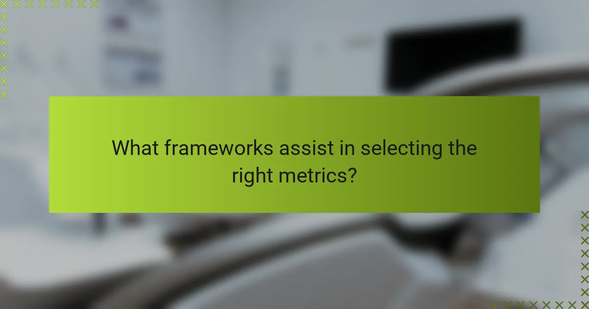 What frameworks assist in selecting the right metrics?