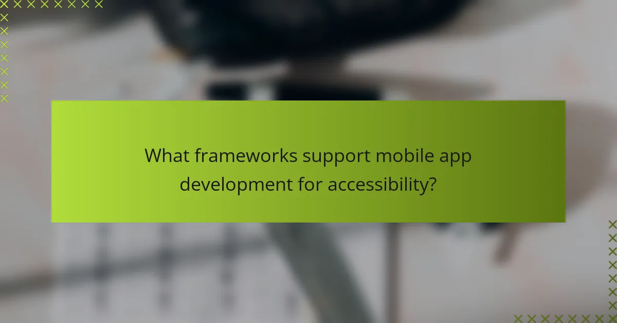 What frameworks support mobile app development for accessibility?